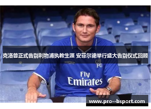 克洛普正式告别利物浦执教生涯 安菲尔德举行盛大告别仪式回顾