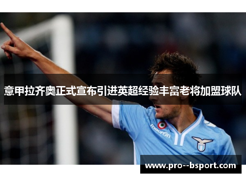 意甲拉齐奥正式宣布引进英超经验丰富老将加盟球队