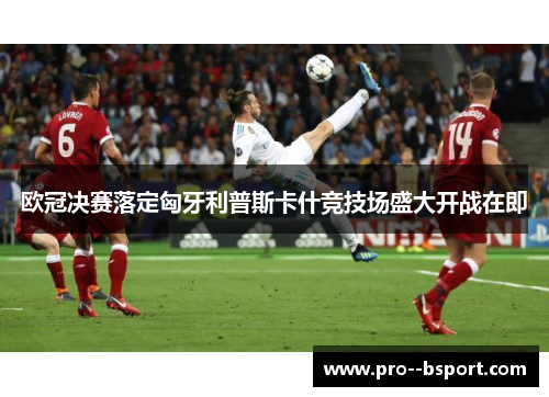 欧冠决赛落定匈牙利普斯卡什竞技场盛大开战在即