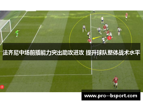 法齐尼中场前插能力突出助攻进攻 提升球队整体战术水平