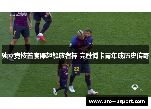 独立竞技首度捧起解放者杯 完胜博卡青年成历史传奇