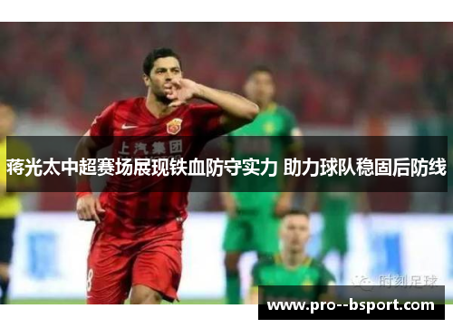 蒋光太中超赛场展现铁血防守实力 助力球队稳固后防线