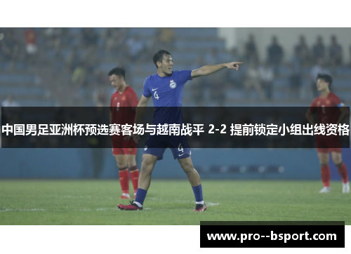 中国男足亚洲杯预选赛客场与越南战平 2-2 提前锁定小组出线资格