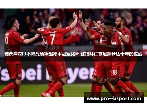 勒沃库森以不败战绩捧起德甲冠军奖杯 终结拜仁慕尼黑长达十年的统治