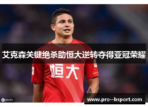 艾克森关键绝杀助恒大逆转夺得亚冠荣耀 艾克森关键绝杀助恒大逆转夺得亚冠荣耀