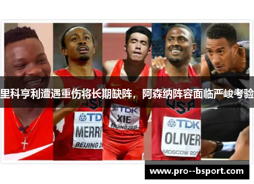 里科亨利遭遇重伤将长期缺阵，阿森纳阵容面临严峻考验