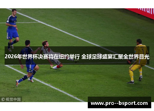 2026年世界杯决赛将在纽约举行 全球足球盛宴汇聚全世界目光 2026年世界杯决赛将在纽约举行 全球足球盛宴汇聚全世界目光