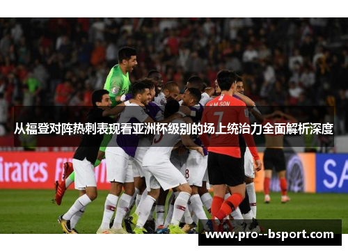 从福登对阵热刺表现看亚洲杯级别的场上统治力全面解析深度