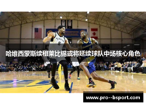 哈维西蒙斯续租莱比锡或将延续球队中场核心角色 哈维西蒙斯续租莱比锡或将延续球队中场核心角色