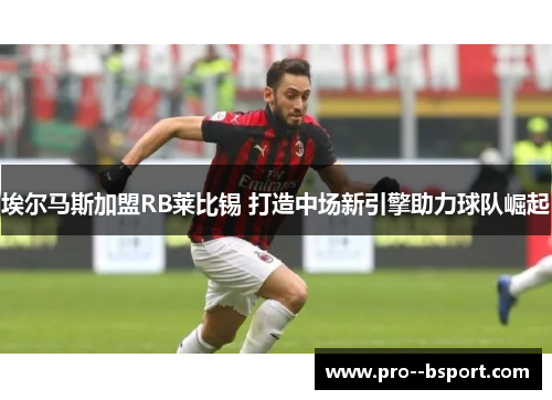 埃尔马斯加盟RB莱比锡 打造中场新引擎助力球队崛起 埃尔马斯加盟RB莱比锡 打造中场新引擎助力球队崛起