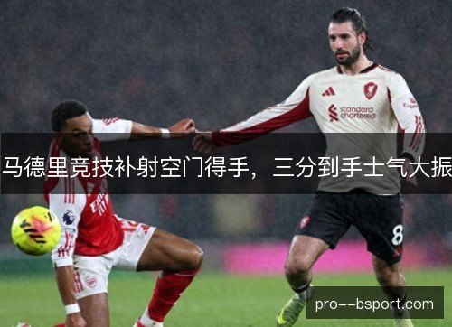 马德里竞技补射空门得手，三分到手士气大振